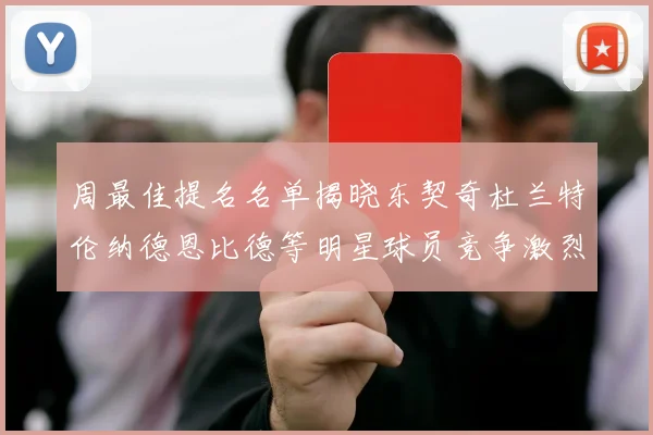周最佳提名名单揭晓东契奇杜兰特伦纳德恩比德等明星球员竞争激烈