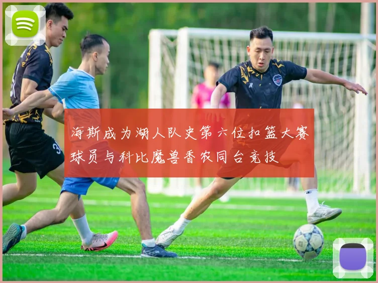 海斯成为湖人队史第六位扣篮大赛球员与科比魔兽香农同台竞技
