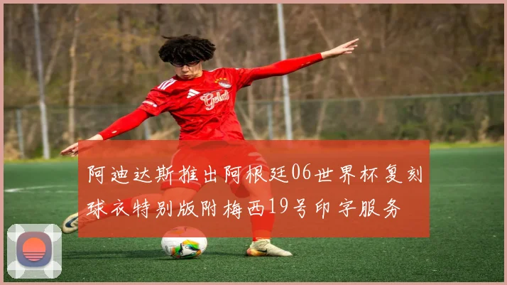 阿迪达斯推出阿根廷06世界杯复刻球衣特别版附梅西19号印字服务