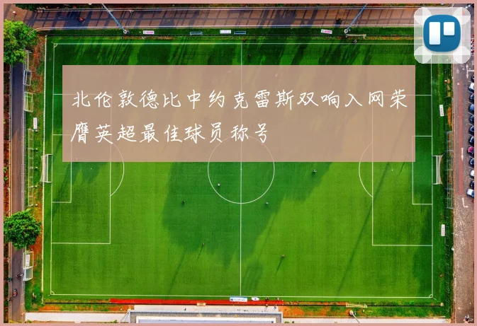 北伦敦德比中约克雷斯双响入网荣膺英超最佳球员称号