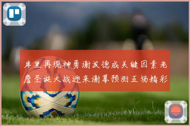 库里再现神勇谢泼德成关键因素老詹圣诞大战迎来谢幕预测五场精彩对决
