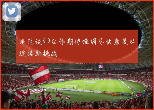 老范谈KD合作期待强调尽快康复以迎接新挑战