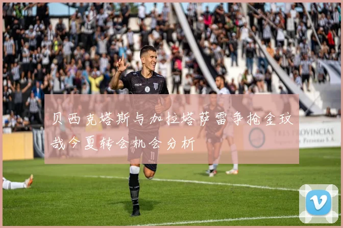 贝西克塔斯与加拉塔萨雷争抢金玟哉今夏转会机会分析