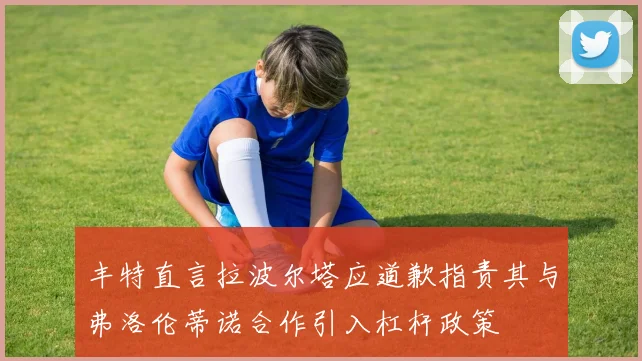 丰特直言拉波尔塔应道歉指责其与弗洛伦蒂诺合作引入杠杆政策