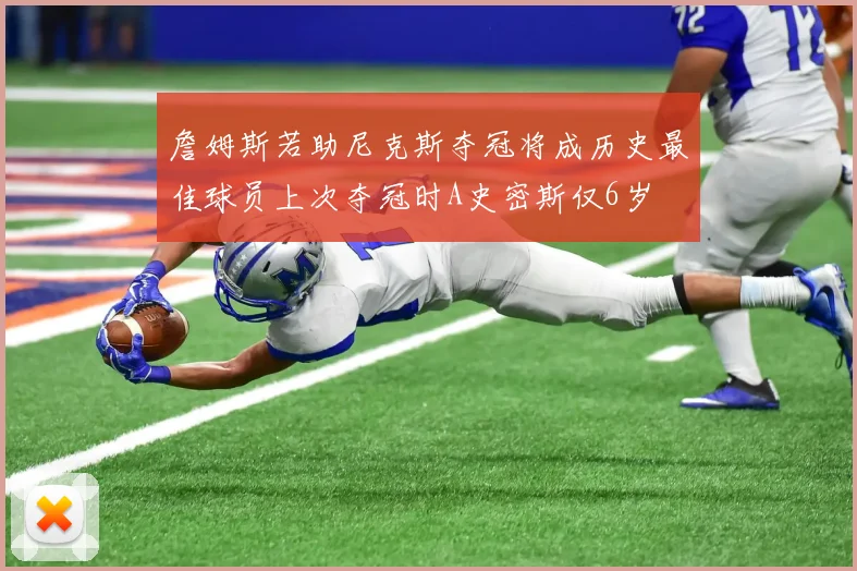詹姆斯若助尼克斯夺冠将成历史最佳球员上次夺冠时A史密斯仅6岁