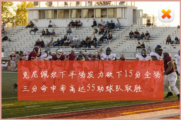 克尼佩尔下半场发力砍下15分全场三分命中率高达55助球队取胜