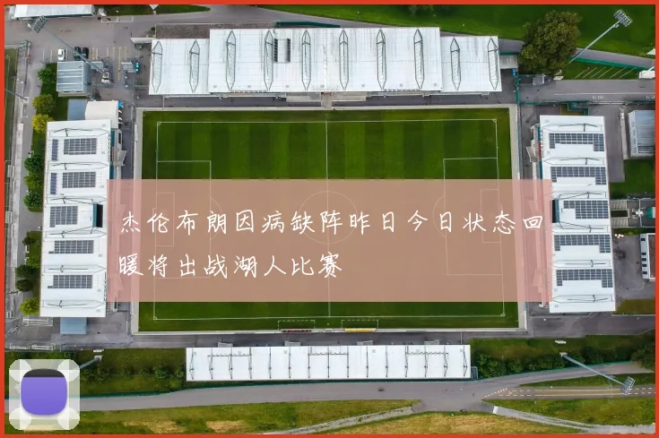 杰伦布朗因病缺阵昨日今日状态回暖将出战湖人比赛
