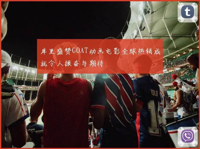 库里盛赞GOAT动画电影全球热销成就令人振奋与期待