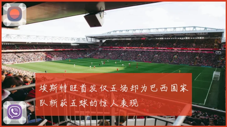 埃斯特旺首发仅五场却为巴西国家队斩获五球的惊人表现