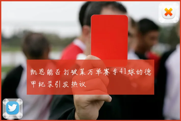 凯恩能否打破莱万单赛季41球的德甲纪录引发热议