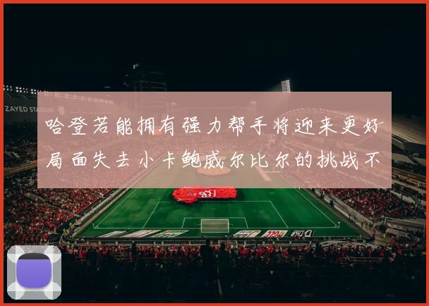 哈登若能拥有强力帮手将迎来更好局面失去小卡鲍威尔比尔的挑战不容小觑