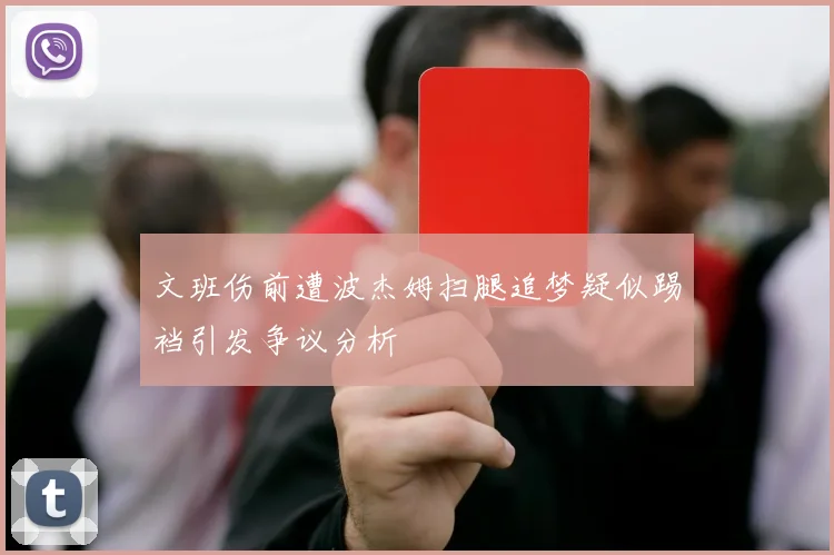 文班伤前遭波杰姆扫腿追梦疑似踢裆引发争议分析